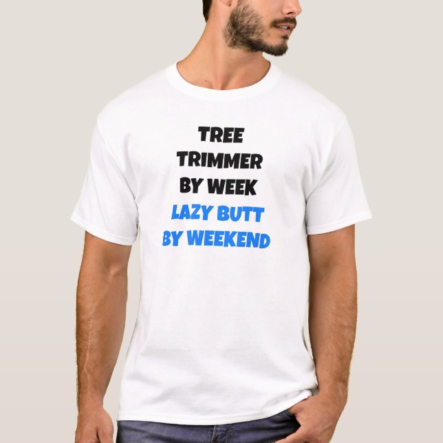 Tree Trimmer by Week Lazy Butt by Weekend T-Shirt (Front)