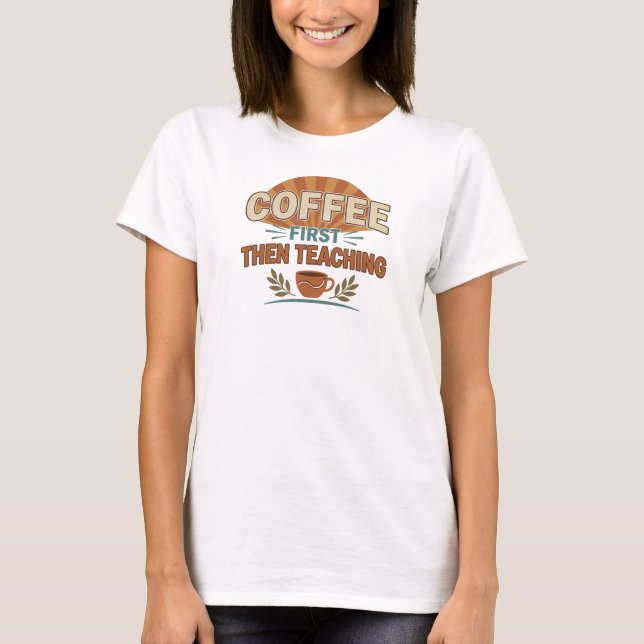 Trendy COFEE FIRST THEN TEACHING Custom Creation T-Shirt (Front)