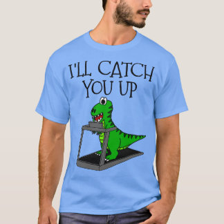 TRex Dinosaur Treadmill Ill Catch You Up Gym Funny T-Shirt