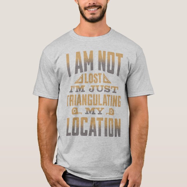 Triangulating My Location Funny Surveyor T-Shirt (Front)
