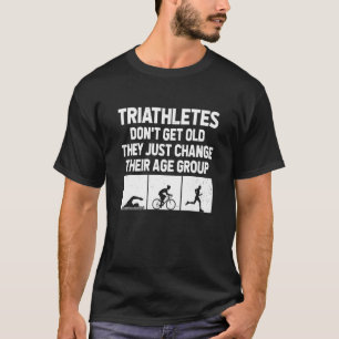 Triathletes Don't Get Old They Just Change Their A T-Shirt