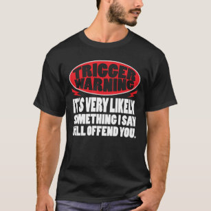 Trigger Warning Something I Say Will Offend You T-Shirt