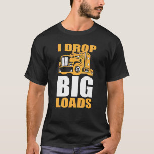 Truck and Big Rig Drivers I Drop Big Loads T-Shirt