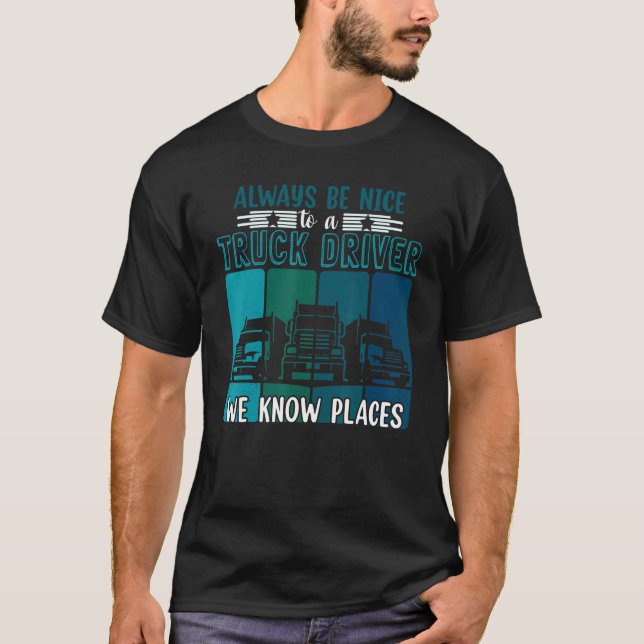 Truck Driver    Always Be Nice To A Truck Driver T-Shirt (Front)