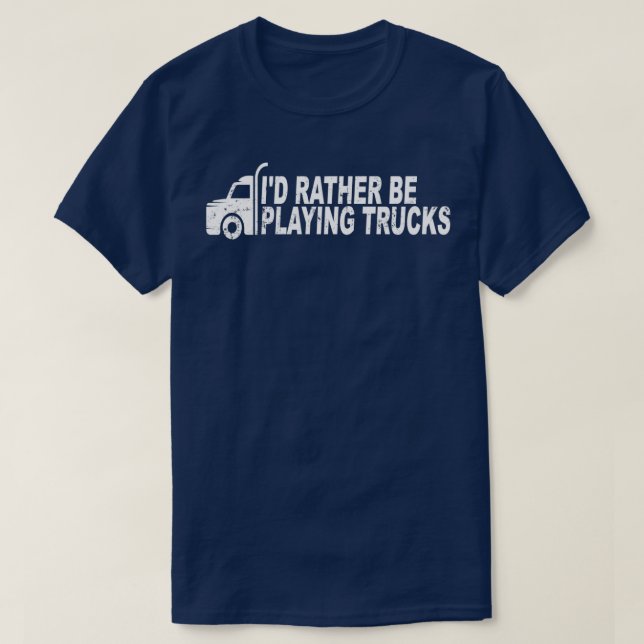 Truck Driver Id Rather Be Playing Trucks T-Shirt (Design Front)