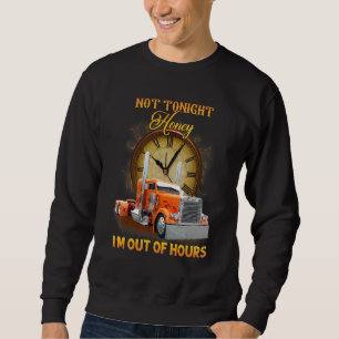 Truck Driver Mechanic Not Today I'm Out Of Hours T Sweatshirt