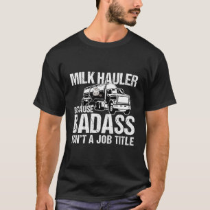 Truck Driver Milk Hauler Because Badass Isn'T A Jo T-Shirt