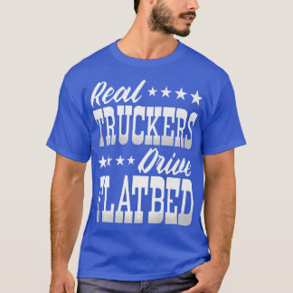 Truck Driver Real Truckers Drive Flatbed Trucks T-Shirt