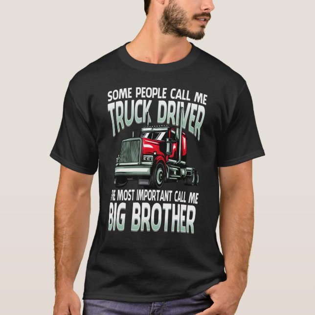 Truck Driver The Most Important Call Me Big Brothe T-Shirt (Front)
