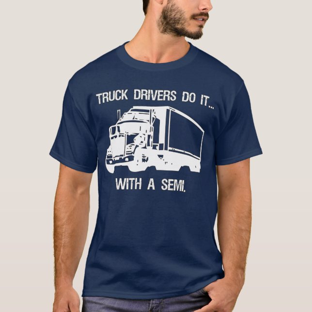 Truck drivers do it... with a semi. T-Shirt (Front)