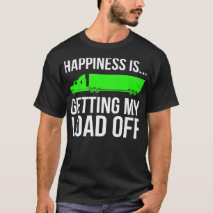 Trucker Funny Happiness Is Getting My Load Off Tru T-Shirt