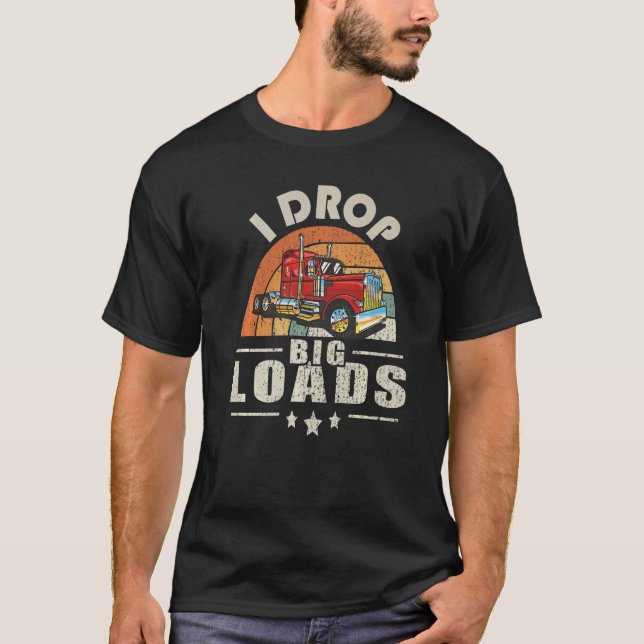 Trucker I Drop Big Loads Semi Truck Driver T-Shirt (Front)