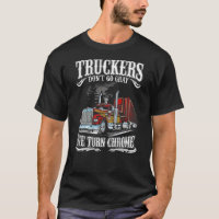 Truckers don t go grey We turn chrome T Shirt