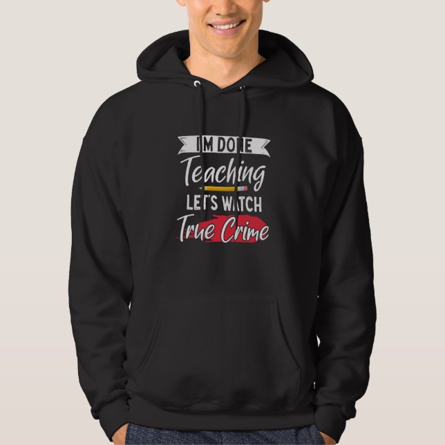 True Crime Murder Shows Im Done Teaching Lets Watc Hoodie (Front)
