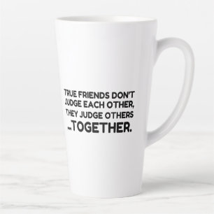 True Friends Don’t JUDGE Each Other, They Judge Ot Latte Mug