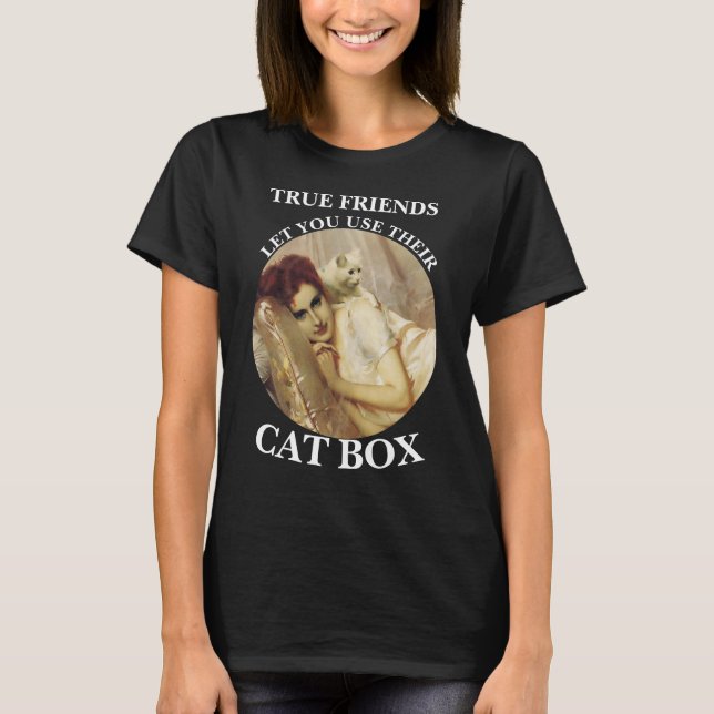 TRUE FRIENDS LET YOU USE THEIR CAT BOX T-Shirt (Front)