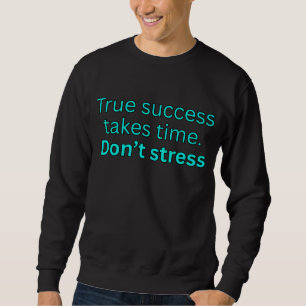 True success take time. Don't stress-motivational Sweatshirt