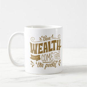 TRUE WEALTH DOESN'T COME FROM THE POCKET COFFEE MUG