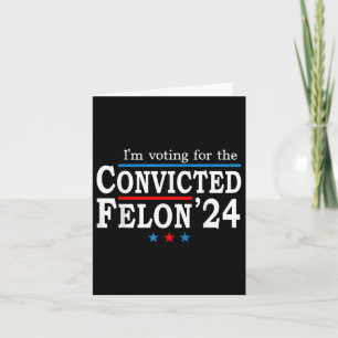 Trump 2024 Convicted Felon, Im Voting Convicted Fe Card