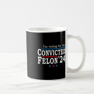 Trump 2024 Convicted Felon, Im Voting Convicted Fe Coffee Mug