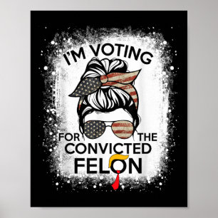 Trump 2024 Convicted Felon, Im Voting Convicted Fe Poster