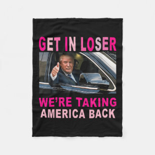 Trump 2024 Get In Loser We're Taking America Back  Fleece Blanket