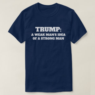 "Trump: A Weak Man's Idea of a Strong Man" T-Shirt