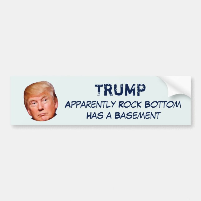 "TRUMP, Apparently Rock Bottom Has a Basement" Bumper Sticker (Front)