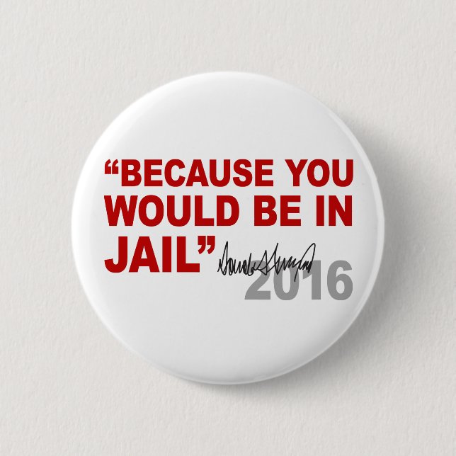 Trump Because You Would Be In Jail Crooked Hillary 2 Inch Round Button (Front)