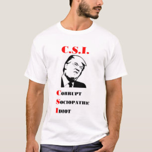 TRUMP - C.S.I. - Corrupt Sociopathic Idiot T-Shirt