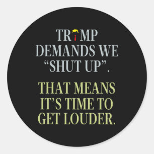 Trump Demands We Shut Up That Means It's Time To G Classic Round Sticker
