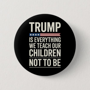 Trump Everything We Teach Our Children Not To Be 2 Inch Round Button