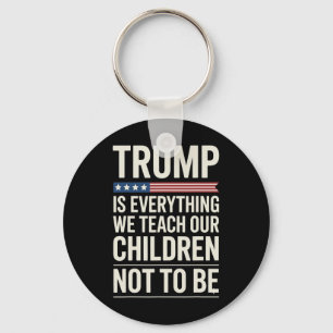 Trump Everything We Teach Our Children Not To Be Keychain