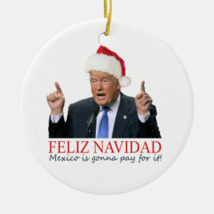 Trump. Feliz Navidad, Mexico is gonna pay for it! Ceramic Ornament