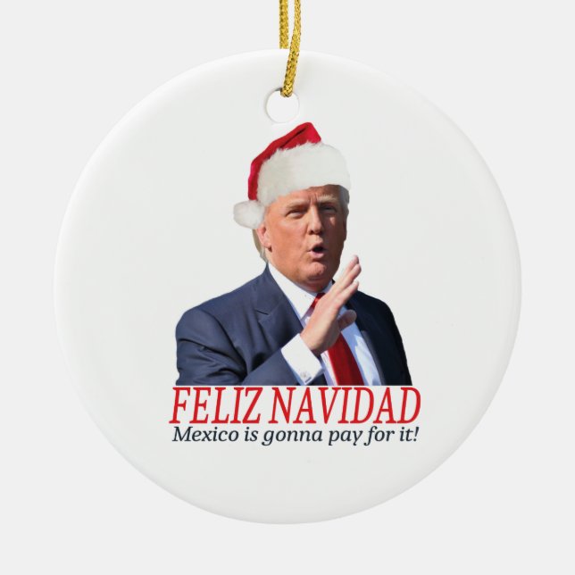 Trump. Feliz Navidad, Mexico is gonna pay for it! Ceramic Ornament (Front)