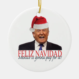Trump. Feliz Navidad, Mexico is gonna pay for it! Ceramic Ornament