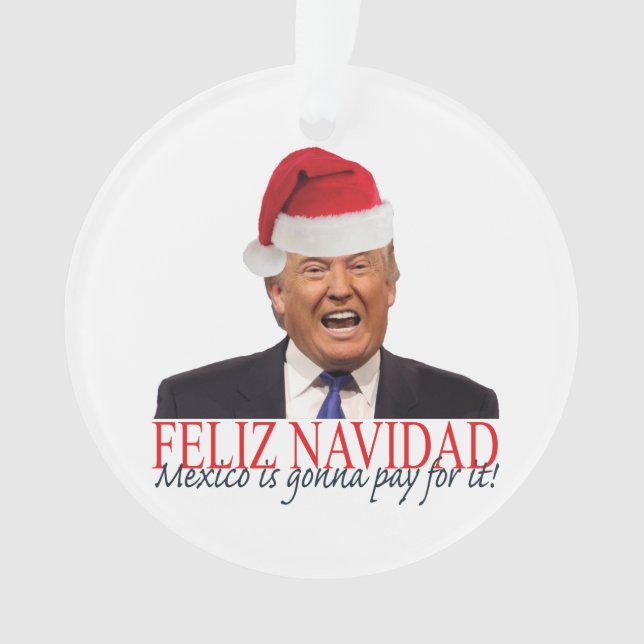 Trump. Feliz Navidad, Mexico is gonna pay for it! Ornament (Front)