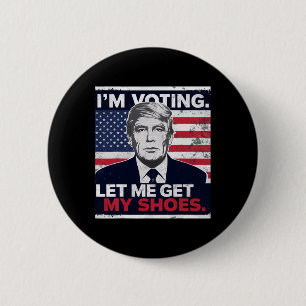 Trump Funny I Am Voting Let Me Get My Shoes  2 Inch Round Button
