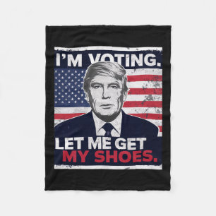 Trump Funny I Am Voting Let Me Get My Shoes  Fleece Blanket
