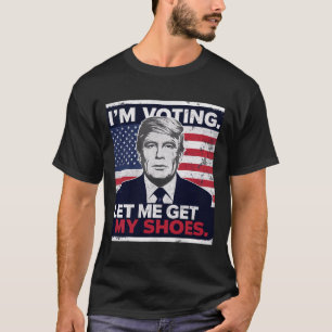 Trump Funny I Am Voting Let Me Get My Shoes  T-Shirt