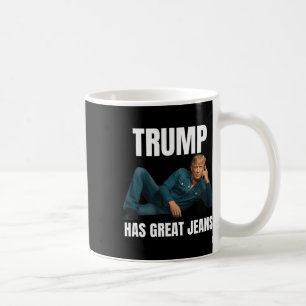 Trump Has Great Jeans Funny Meme Style Meme Great Coffee Mug