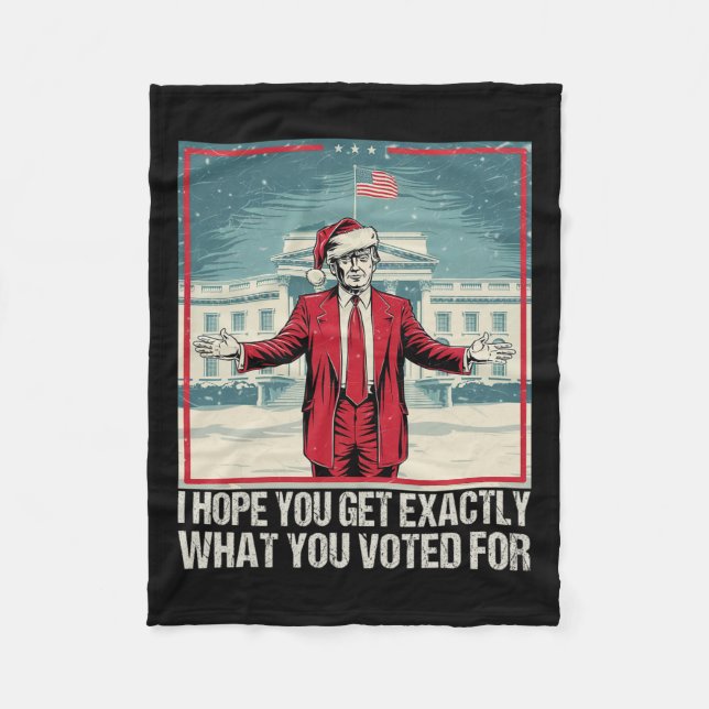 Trump I Hope You Get Exactly What You Voted For 1  Fleece Blanket (Front)