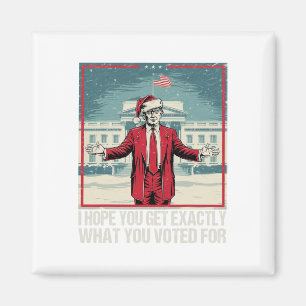 Trump I Hope You Get Exactly What You Voted For 1  Magnet
