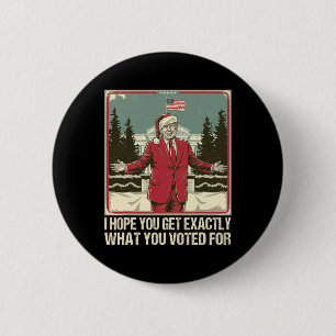 Trump I Hope You Get Exactly What You Voted For  2 Inch Round Button