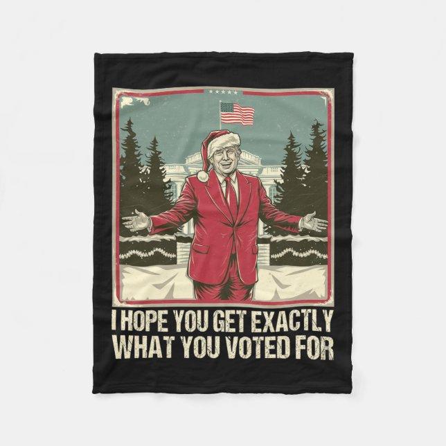 Trump I Hope You Get Exactly What You Voted For  Fleece Blanket (Front)
