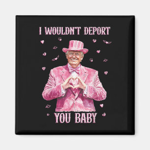 Trump I Wouldn't Deport You By Magnet