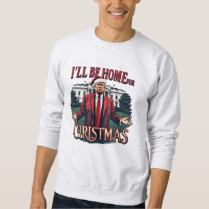 Trump I'll Be Home for Christmas - Trump Christmas Sweatshirt