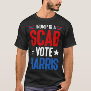 Trump Is A Scab Vote Harris Kamala Harris Presiden T-Shirt