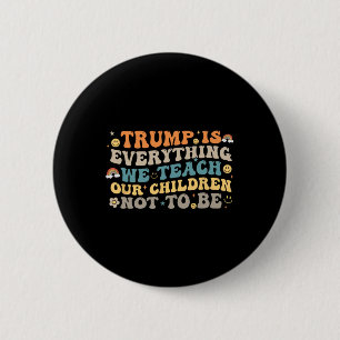 Trump Is Everything We Teach Our Children Not To B 2 Inch Round Button