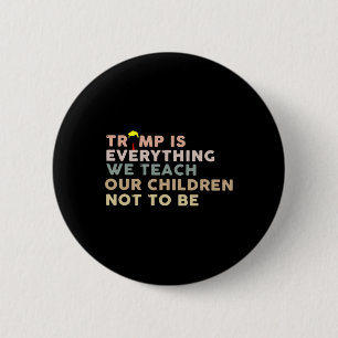 Trump Is Everything We Teach Our Children Not To B 2 Inch Round Button